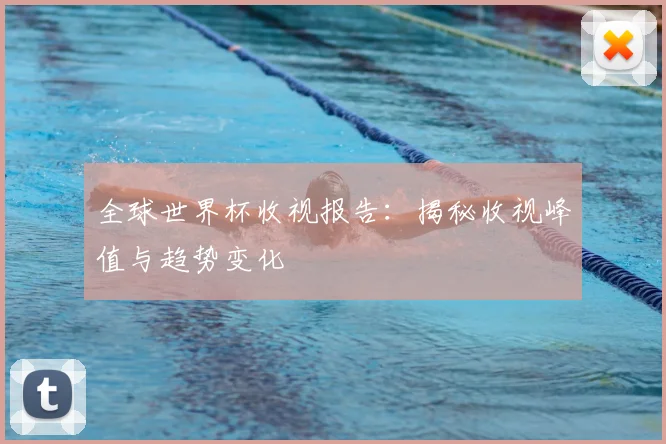 全球世界杯收视报告：揭秘收视峰值与趋势变化
