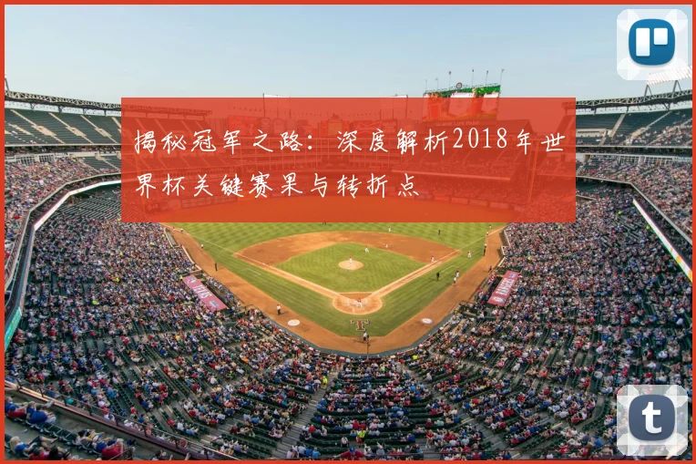 揭秘冠军之路:深度解析2018年世界杯关键赛果与转折点