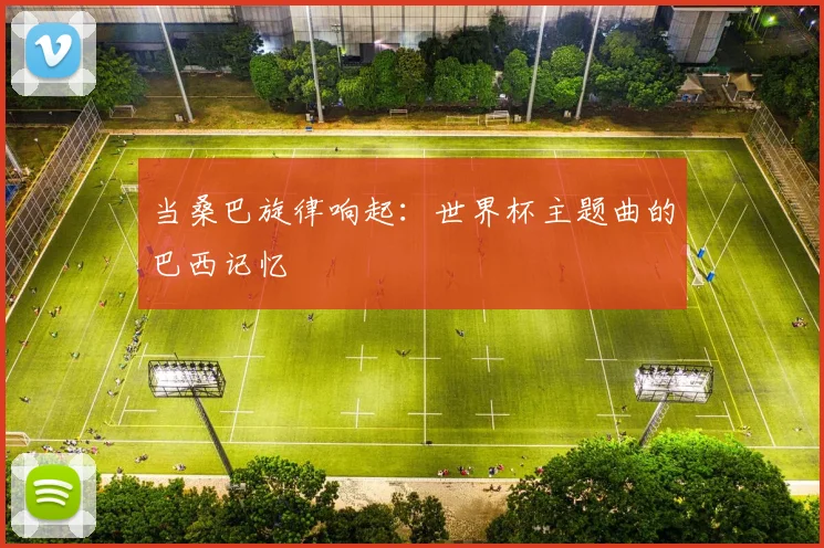 当桑巴旋律响起：世界杯主题曲的巴西记忆