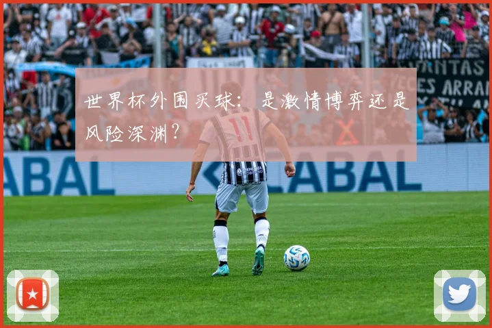 世界杯外围买球：是激情博弈还是风险深渊？
