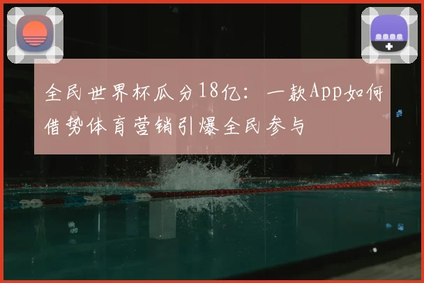 全民世界杯瓜分18亿:一款App如何借势体育营销引爆全民参与