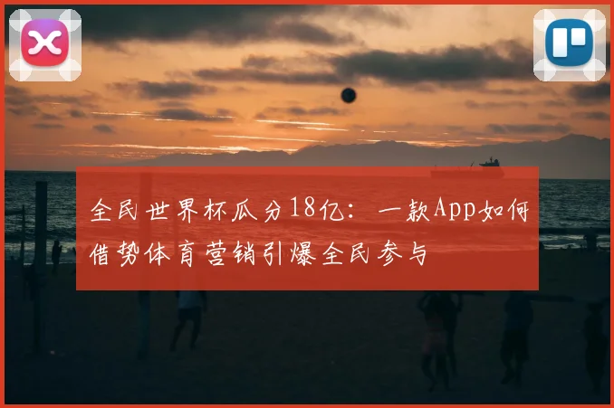 全民世界杯瓜分18亿:一款App如何借势体育营销引爆全民参与