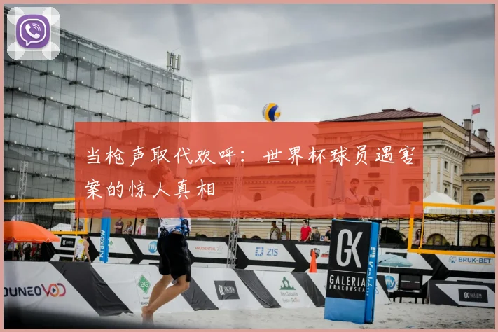 当枪声取代欢呼：世界杯球员遇害案的惊人真相