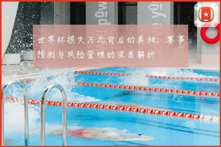 世界杯损失万元背后的真相：赛事预测与风险管理的深度解析