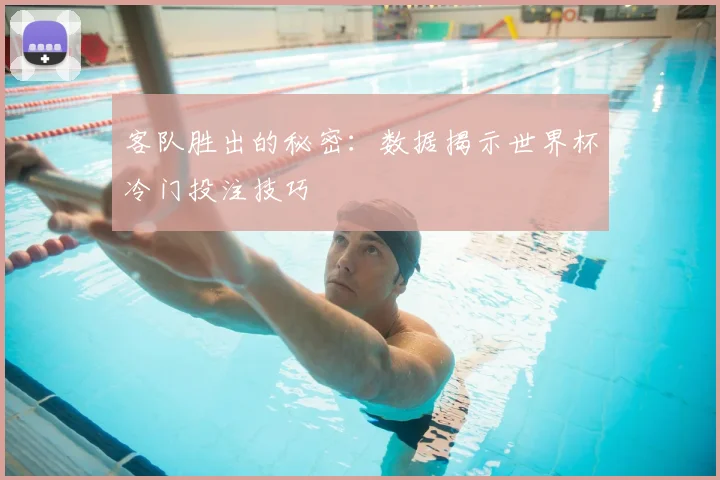 客队胜出的秘密：数据揭示世界杯冷门投注技巧