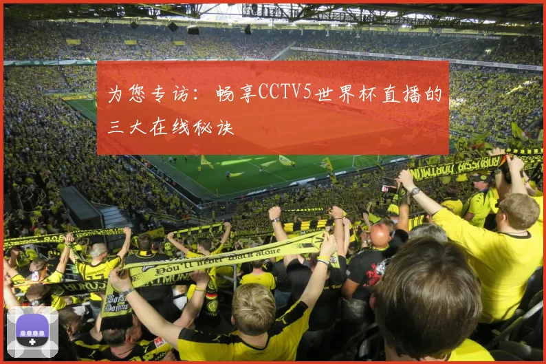 为您专访:畅享CCTV5世界杯直播的三大在线秘诀