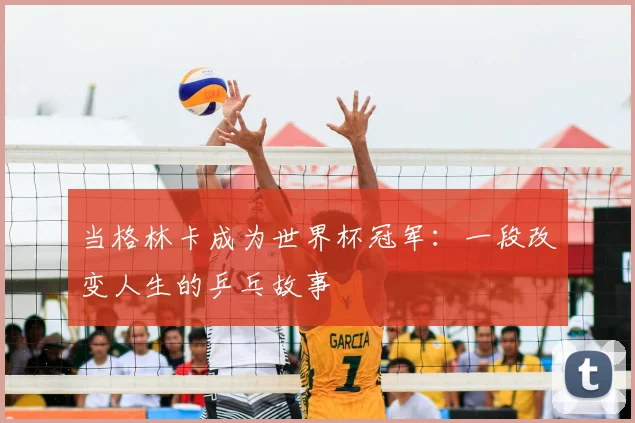 当格林卡成为世界杯冠军：一段改变人生的乒乓故事