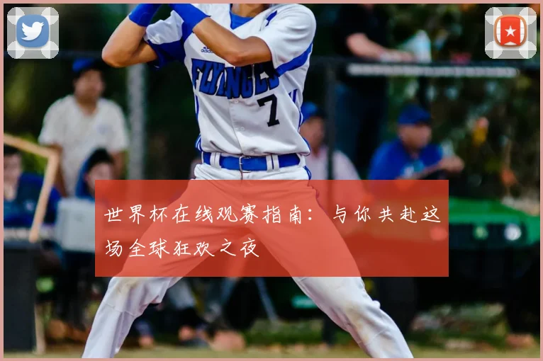 世界杯在线观赛指南：与你共赴这场全球狂欢之夜