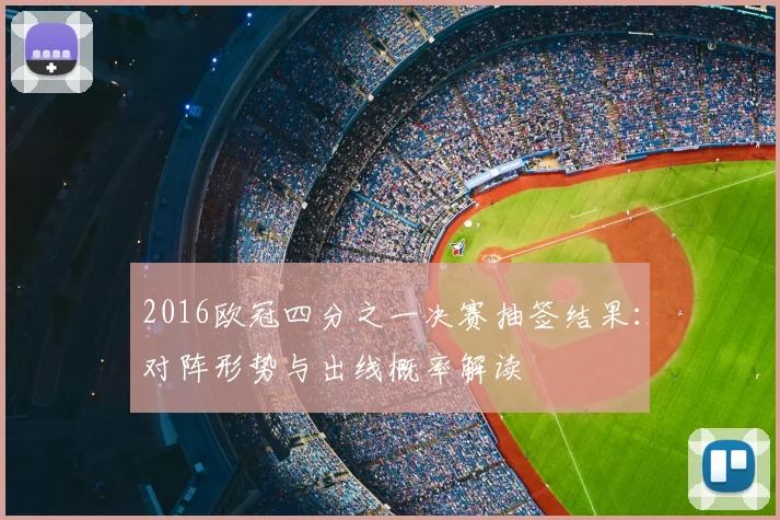 2016欧冠四分之一决赛抽签结果：对阵形势与出线概率解读