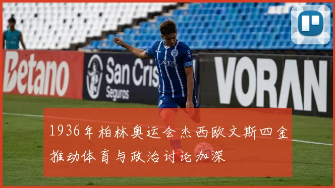 1936年柏林奥运会杰西欧文斯四金推动体育与政治讨论加深