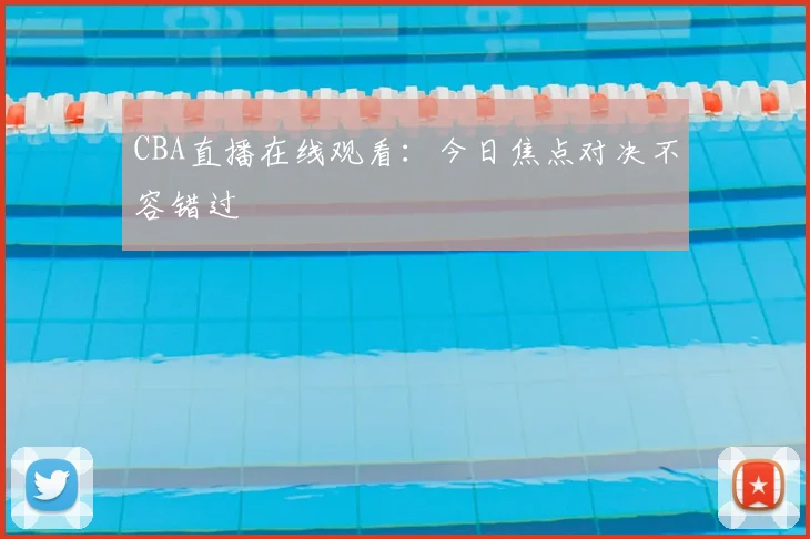 CBA直播在线观看：今日焦点对决不容错过