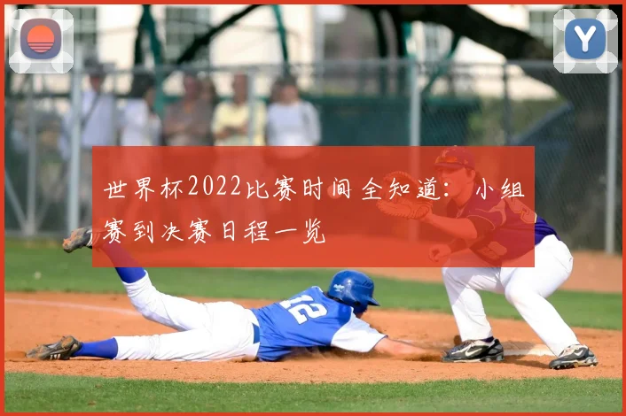 世界杯2022比赛时间全知道:小组赛到决赛日程一览