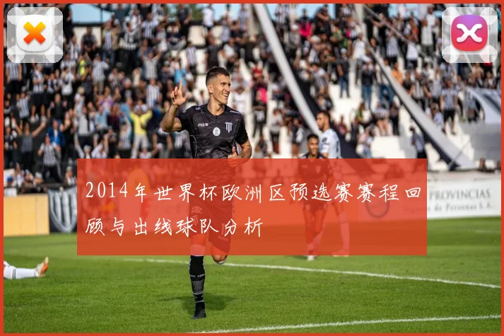 2014年世界杯欧洲区预选赛赛程回顾与出线球队分析