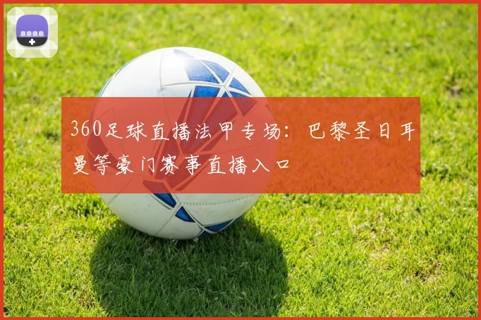 360足球直播法甲专场：巴黎圣日耳曼等豪门赛事直播入口