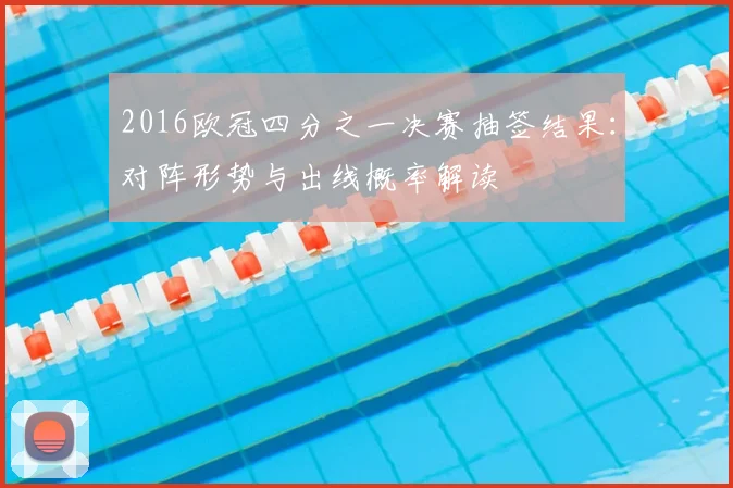 2016欧冠四分之一决赛抽签结果：对阵形势与出线概率解读