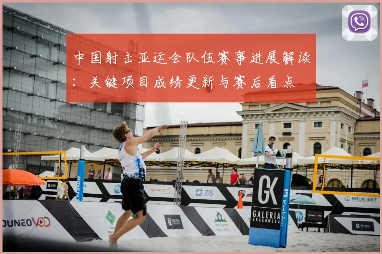 中国射击亚运会队伍赛事进展解读：关键项目成绩更新与赛后看点