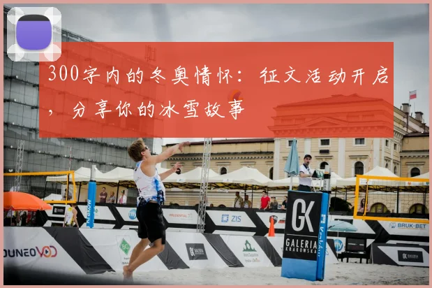 300字内的冬奥情怀：征文活动开启，分享你的冰雪故事