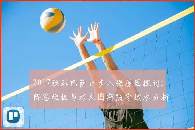 2017欧冠巴萨止步八强原因探讨：阵容短板与尤文图斯防守战术分析