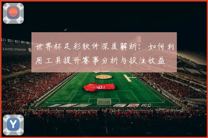 世界杯足彩软件深度解析：如何利用工具提升赛事分析与投注收益