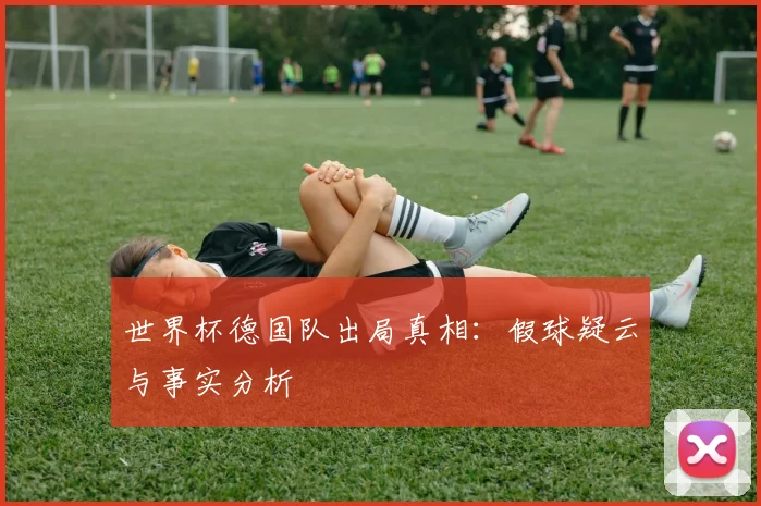 世界杯德国队出局真相：假球疑云与事实分析
