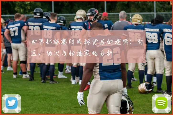 世界杯球赛时间标背后的逻辑：时区、场次与转播策略分析