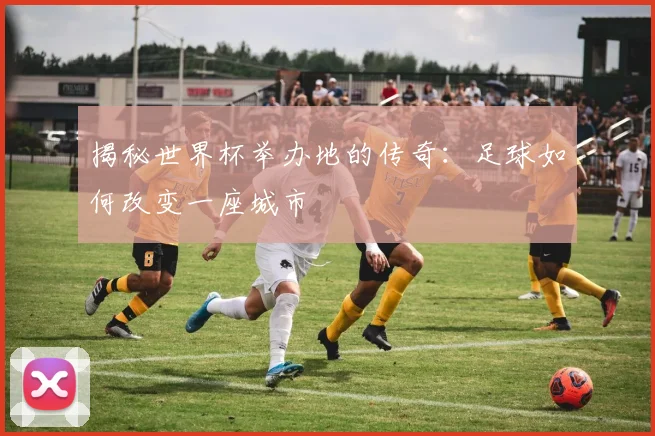 揭秘世界杯举办地的传奇：足球如何改变一座城市